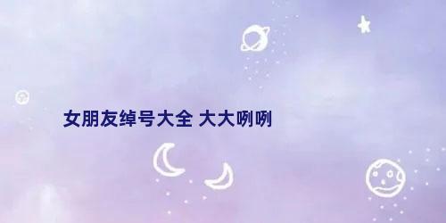 女朋友绰号大全 大大咧咧